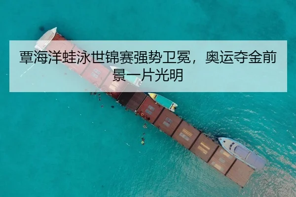 覃海洋蛙泳世锦赛强势卫冕，奥运夺金前景一片光明
