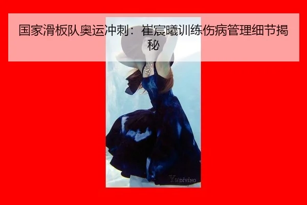 国家滑板队奥运冲刺：崔宸曦训练伤病管理细节揭秘