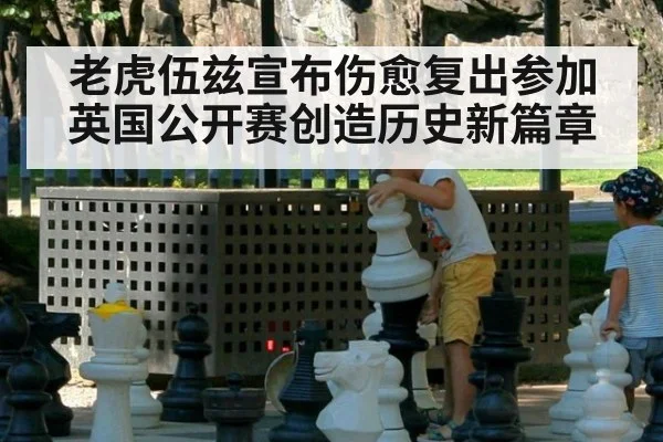 老虎伍兹宣布伤愈复出参加英国公开赛创造历史新篇章