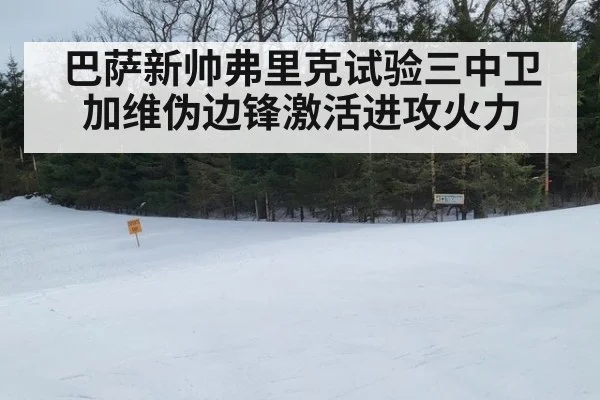 巴萨新帅弗里克试验三中卫加维伪边锋激活进攻火力